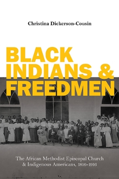 Black Indians and Freedmen: The African Methodist Episcopal Church and Indigenous Americans, 1816-1916 by Christina Dickerson-Cousin 9780252044212