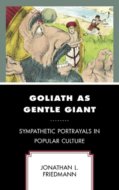Goliath as Gentle Giant: Sympathetic Portrayals in Popular Culture by Jonathan L. Friedmann 9781666904697