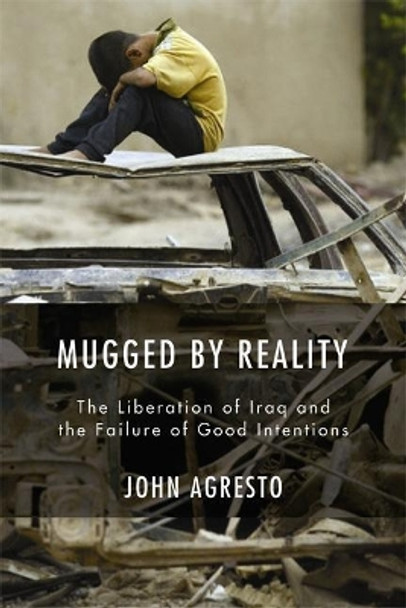 Mugged By Reality: The Liberation of Iraq and the Failure of Good Intentions by John Agresto 9781594031878