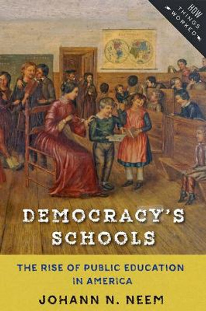 Democracy's Schools: The Rise of Public Education in America by Johann N. Neem 9781421423203