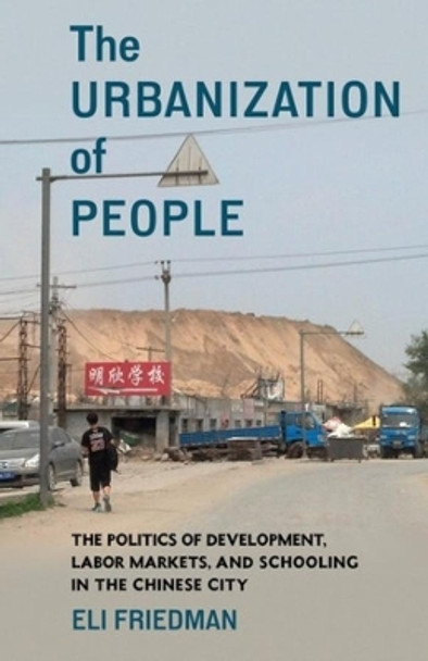 The Urbanization of People: The Politics of Development, Labor Markets, and Schooling in the Chinese City by Eli Friedman 9780231205085