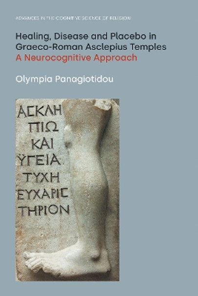 Healing, Disease and Placebo in Graeco-Roman Asclepius Temples: A Neurocognitive Approach by Olympia Panagiotidou 9781800501416