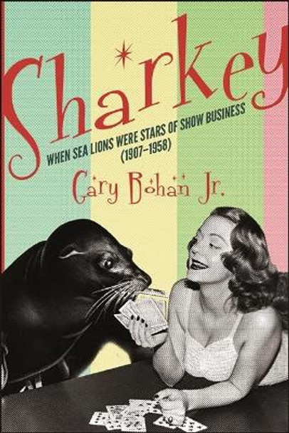 Sharkey: When Sea Lions Were Stars of Show Business (1907-1958) by Gary Bohan 9781438487120