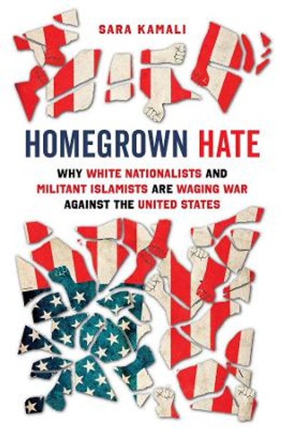 Homegrown Hate: Why White Nationalists and Militant Islamists Are Waging War against the United States by Sara Kamali 9780520389687