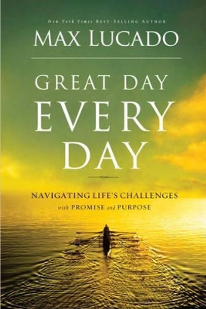 Great Day Every Day: Navigating Life's Challenges with Promise and Purpose by Max Lucado 9780849920738