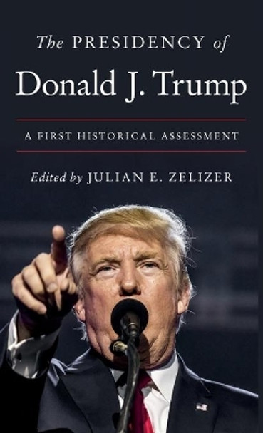 The Presidency of Donald J. Trump: A First Historical Assessment by Julian E. Zelizer 9780691228938