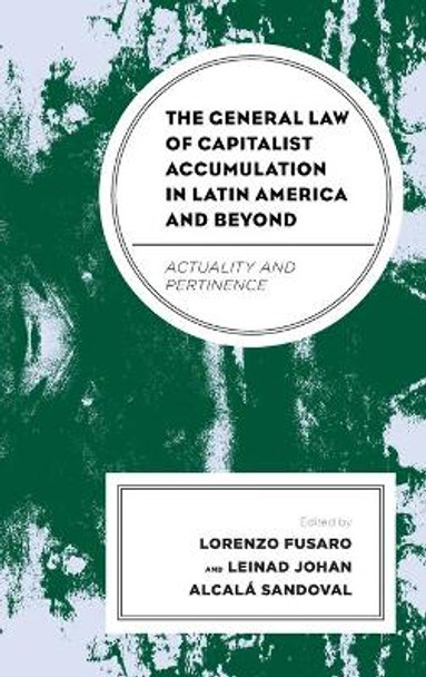 The General Law of Capitalist Accumulation in Latin America and Beyond: Actuality and Pertinence by Lorenzo Fusaro 9781793638236