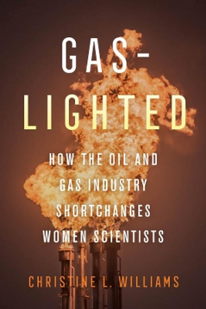 Gaslighted: How the Oil and Gas Industry Shortchanges Women Scientists by Christine L. Williams 9780520385276