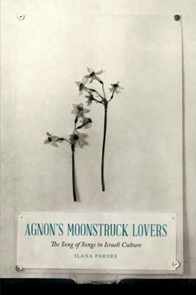 Agnon's Moonstruck Lovers: The Song of Songs in Israeli Culture by Ilana Pardes 9780295993034