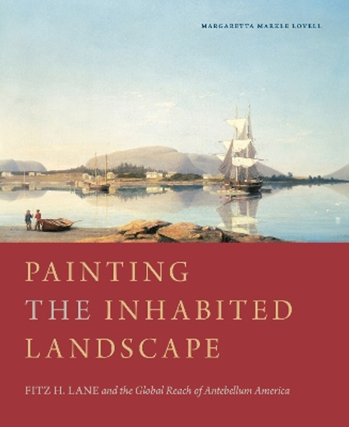 Painting the Inhabited Landscape: Fitz H. Lane and the Global Reach of Antebellum America by Margaretta M. Lovell 9780271092782