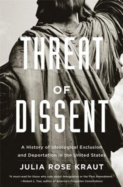 Threat of Dissent: A History of Ideological Exclusion and Deportation in the United States by Julia Rose Kraut 9780674292352