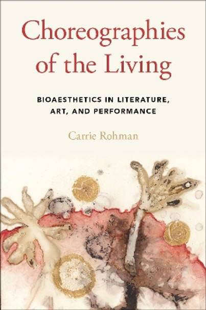 Choreographies of the Living: Bioaesthetics in Literature, Art, and Performance by Carrie Rohman 9780190604400