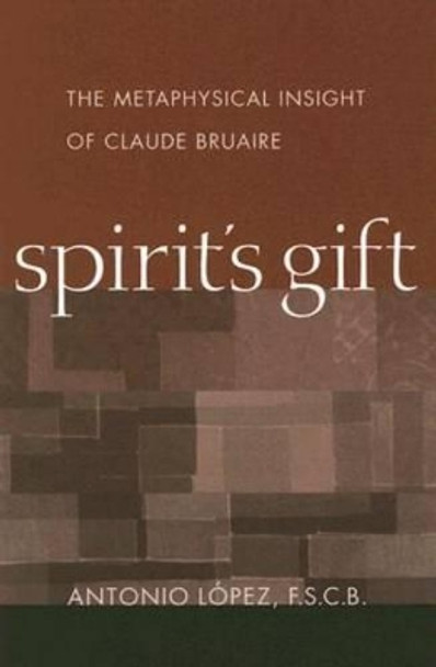 Spirit's Gift: The Metaphysical Insight of Claude Bruaire by Antonio Lopez 9780813214436