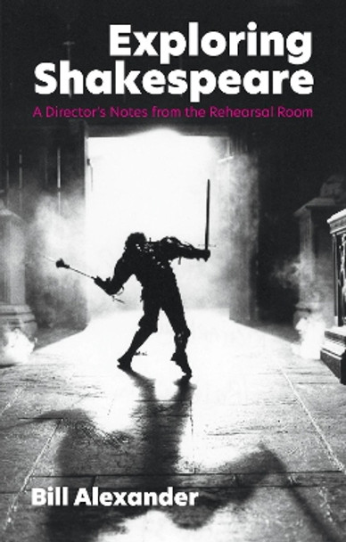 Exploring Shakespeare: A Director's Notes from the Rehearsal Room by Bill Alexander 9781848429819