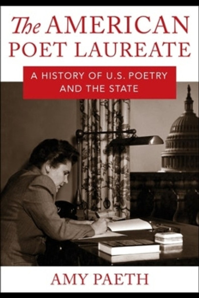 The American Poet Laureate: A History of U.S. Poetry and the State by Amy Paeth 9780231194389