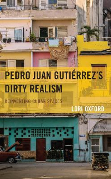 Pedro Juan Gutiérrez's Dirty Realism: Reinventing Cuban Spaces by Lori Oxford 9781666910032