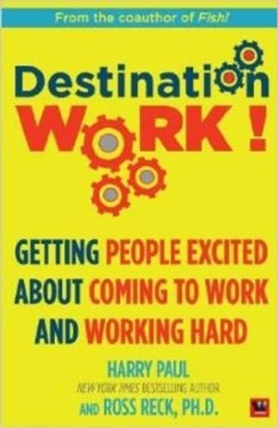 Destination Work!: Getting People Excited About Coming to Work and Working Hard by Harry Paul 9789380658575