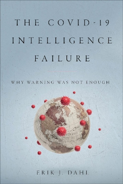 The COVID-19 Intelligence Failure: Why Warning Was Not Enough by Erik J. Dahl 9781647123055