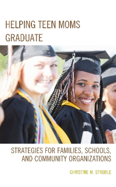 Helping Teen Moms Graduate: Strategies for Families, Schools, and Community Organizations by Christine M. Stroble 9781475828115