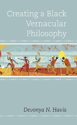 Creating a Black Vernacular Philosophy by Devonya N. Havis 9781498530149