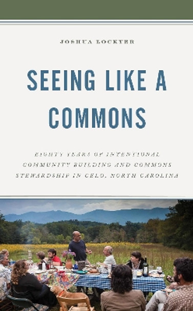 Seeing Like a Commons: Eighty Years of Intentional Community Building and Commons Stewardship in Celo, North Carolina by Joshua Lockyer 9781498592901