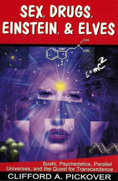 Sex, Drugs, Einstein & Elves: Sushi, Psychedelics, Parallel Universes and the Quest for Transcendence by Clifford A. Pickover 9781890572174