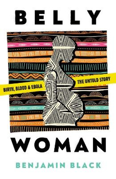 Belly Woman: Birth, Blood & Ebola: the Untold Story by Benjamin Oren Black 9781911107569