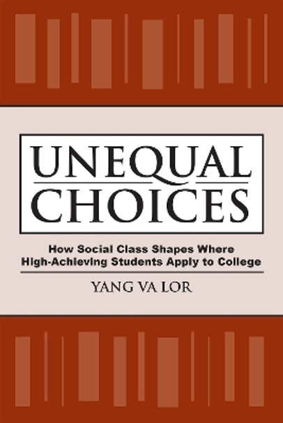 Unequal Choices: How Social Class Shapes Where High-Achieving Students Apply to College by Yang Va Lor 9781978827042