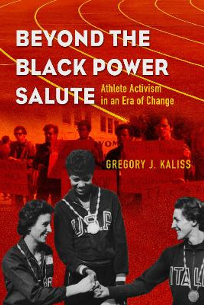 Beyond the Black Power Salute: Athlete Activism in an Era of Change by Gregory J. Kaliss 9780252087066