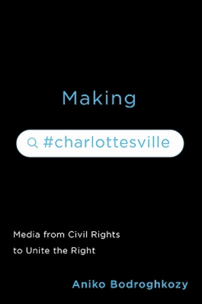 Making #Charlottesville: Media from Civil Rights to Unite the Right by Aniko Bodroghkozy 9780813949147