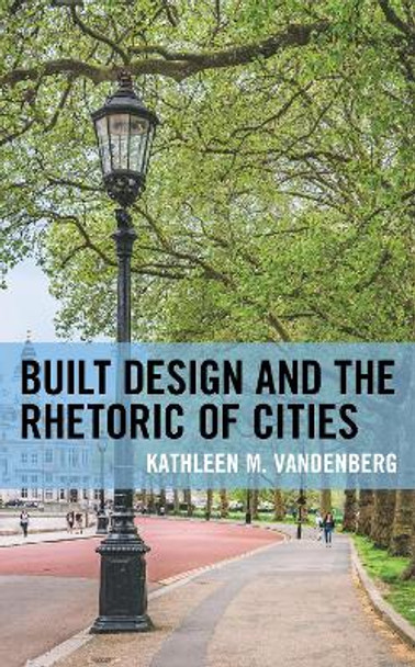 Built Design and the Rhetoric of Cities by Kathleen M. Vandenberg 9781793633996