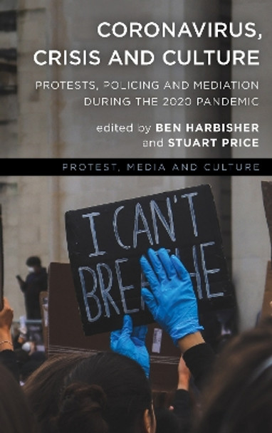 Coronavirus, Crisis and Culture: Protests, Policing and Mediation during the 2020 Pandemic by Ben Harbisher 9781538161098