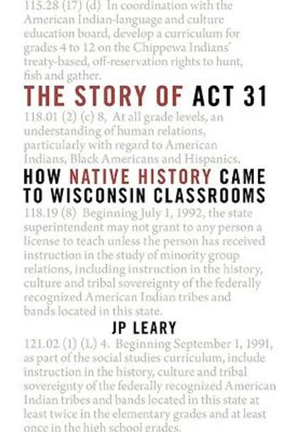 The Story of ACT 31: How Native History Came to Wisconsin Classrooms by J P Leary 9780870208324
