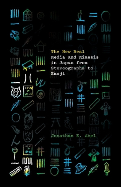 The New Real: Media and Mimesis in Japan from Stereographs to Emoji by Jonathan E. Abel 9781517910662