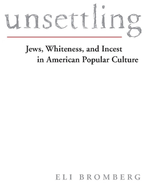 Unsettling: Jews, Whiteness, and Incest in American Popular Culture by Eli Bromberg 9781978807280