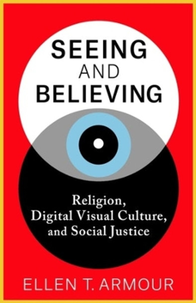 Seeing and Believing: Religion, Digital Visual Culture, and Social Justice by Ellen T. Armour 9780231209045