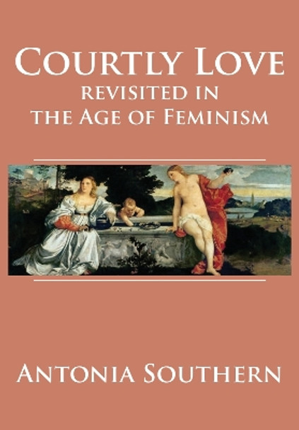 Courtly Love Revisited in the Age of Feminism by Antonia Southern 9781680537215