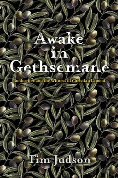 Awake in Gethsemane: Bonhoeffer and the Witness of Christian Lament by Tim Judson 9781481318303