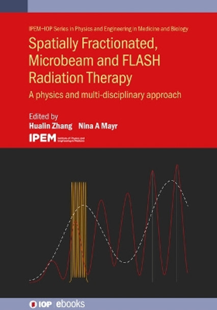 Spatially Fractionated, Microbeam and FLASH Radiation Therapy: A physics and multi-disciplinary approach by Hualin Zhang 9780750340441