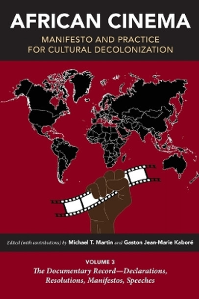 African Cinema: Manifesto and Practice for Cultural Decolonization: Volume 3: The Documentary Record—Declarations, Resolutions, Manifestos, Speeches by Michael T. Martin 9780253066299