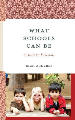 What Schools Can Be: A Guide for Educators by Rick Ackerly 9781475873467