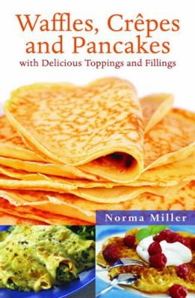 Waffles, Crepes and Pancakes: With Delicious Toppings and Fillings by Norma Miller 9781616084769