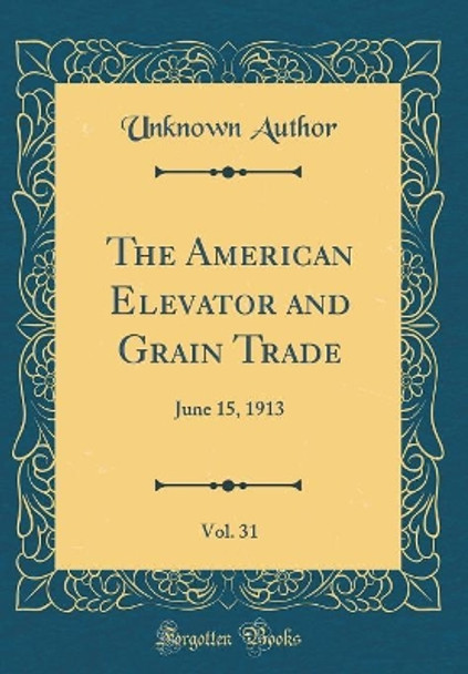 The American Elevator and Grain Trade, Vol. 31: June 15, 1913 (Classic Reprint) by Unknown Author 9780364961452