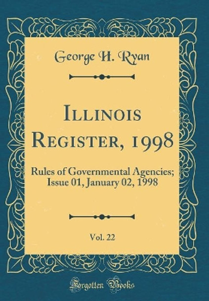 Illinois Register, 1998, Vol. 22: Rules of Governmental Agencies; Issue 01, January 02, 1998 (Classic Reprint) by George H. Ryan 9780428577988