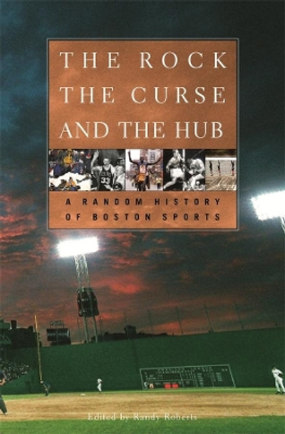 The Rock, the Curse, and the Hub: A Random History of Boston Sports by Randy Roberts 9780674015043