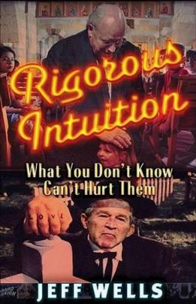 Rigorous Intuition: What You Don't Know Can't Hurt Them by Jeff Wells 9780977795321