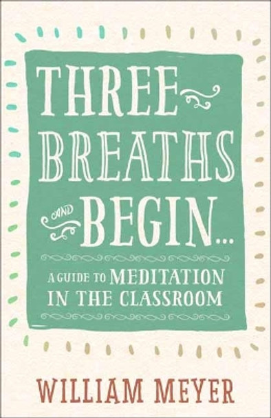 Three Breaths and Begin: A Guide to Meditation in the Classroom by William Meyer 9781608685721