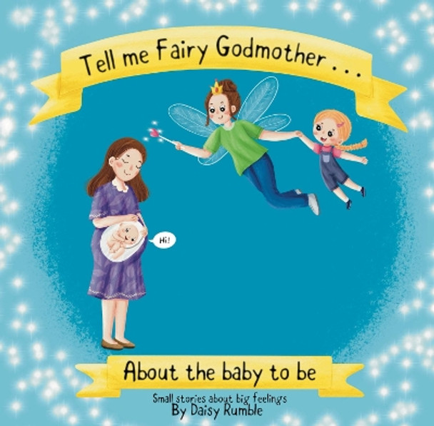 Tell me Fairy Godmother . . . About the baby to be: Small stories about big feelings by Daisy Rumble 9781739734107