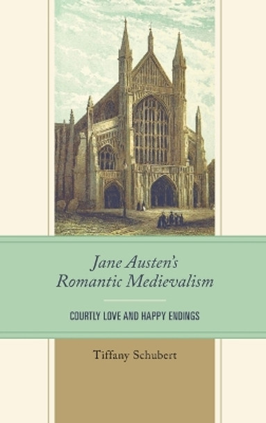 Jane Austen’s Romantic Medievalism: Courtly Love and Happy Endings by Tiffany Schubert 9781611463507
