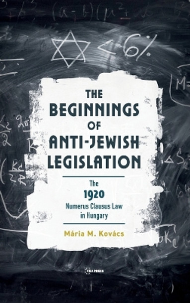 The Beginnings of Anti-Jewish Legislation: The 1920 Numerus Clausus Law in Hungary by Mária M. Kovács 9789633866207